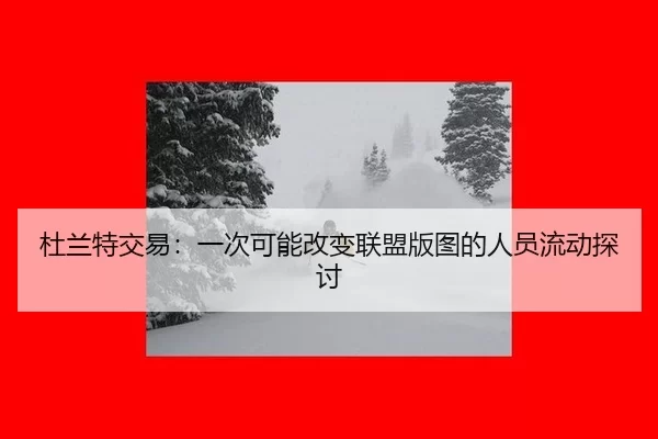 du-lan-te-jiao-yi-yi-ci-ke-neng-gai-bian-lian-meng-ban-tu-de-ren-yuan-liu-dong-tan-tao-2-942.jpg
